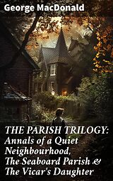 eBook (epub) THE PARISH TRILOGY: Annals of a Quiet Neighbourhood, The Seaboard Parish &amp; The Vicar's Daughter de George MacDonald