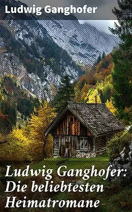 E-Book (epub) Ludwig Ganghofer: Die beliebtesten Heimatromane von Ludwig Ganghofer