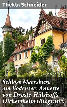 E-Book (epub) Schloss Meersburg am Bodensee: Annette von Droste-Hülshoffs Dichertheim (Biografie) von Thekla Schneider