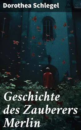 E-Book (epub) Geschichte des Zauberers Merlin von Dorothea Schlegel
