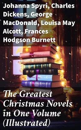 E-Book (epub) The Greatest Christmas Novels in One Volume (Illustrated) von Johanna Spyri, Charles Dickens, George MacDonald