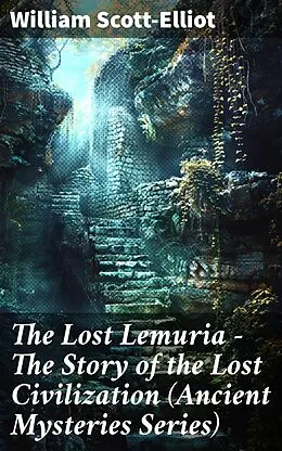E-Book (epub) The Lost Lemuria - The Story of the Lost Civilization (Ancient Mysteries Series) von William Scott-Elliot