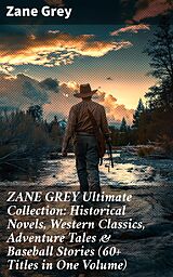 eBook (epub) ZANE GREY Ultimate Collection: Historical Novels, Western Classics, Adventure Tales &amp; Baseball Stories (60+ Titles in One Volume) de Zane Grey