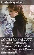E-Book (epub) LOUISA MAY ALCOTT Ultimate Collection: 16 Novels &amp; 150+ Short Stories, Plays and Poems (Illustrated) von Louisa May Alcott