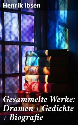 E-Book (epub) Gesammelte Werke: Dramen + Gedichte + Biografie von Henrik Ibsen