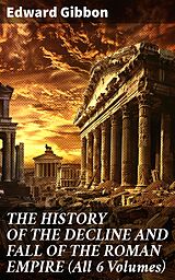 eBook (epub) THE HISTORY OF THE DECLINE AND FALL OF THE ROMAN EMPIRE (All 6 Volumes) de Edward Gibbon