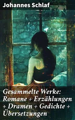 E-Book (epub) Gesammelte Werke: Romane + Erzählungen + Dramen + Gedichte + Übersetzungen von Johannes Schlaf
