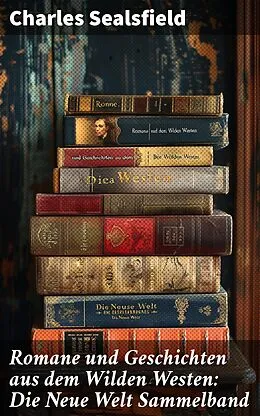 E-Book (epub) Romane und Geschichten aus dem Wilden Westen: Die Neue Welt Sammelband von Charles Sealsfield