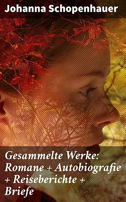 E-Book (epub) Gesammelte Werke: Romane + Autobiografie + Reiseberichte + Briefe von Johanna Schopenhauer