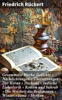 E-Book (epub) Gesammelte Werke: Gedichte + Nachdichtungen + Übersetzungen: Der Koran + Dschami + Indische Liebeslyrik + Rostem und Suhrab + Die Weisheit des Brahmanen + Winterträume + Mythen von Friedrich Rückert