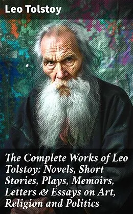E-Book (epub) The Complete Works of Leo Tolstoy: Novels, Short Stories, Plays, Memoirs, Letters &amp; Essays on Art, Religion and Politics von Leo Tolstoy