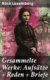 E-Book (epub) Gesammelte Werke: Aufsätze + Reden + Briefe von Rosa Luxemburg