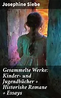E-Book (epub) Gesammelte Werke: Kinder- und Jugendbücher + Historishe Romane + Essays von Josephine Siebe