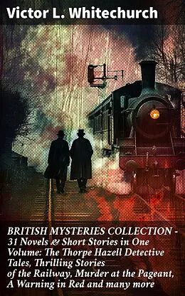 E-Book (epub) BRITISH MYSTERIES COLLECTION - 31 Novels & Short Stories in One Volume: The Thorpe Hazell Detective Tales, Thrilling Stories of the Railway, Murder at the Pageant, A Warning in Red and many more von Victor L. Whitechurch