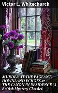 E-Book (epub) MURDER AT THE PAGEANT, DOWNLAND ECHOES &amp; THE CANON IN RESIDENCE (3 British Mystery Classics) von Victor L. Whitechurch