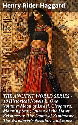 eBook (epub) THE ANCIENT WORLD SERIES - 10 Historical Novels in One Volume: Moon of Israel, Cleopatra, Morning Star, Queen of the Dawn, Belshazzar, The Doom of Zimbabwe, The Wanderer's Necklace and more de Henry Rider Haggard