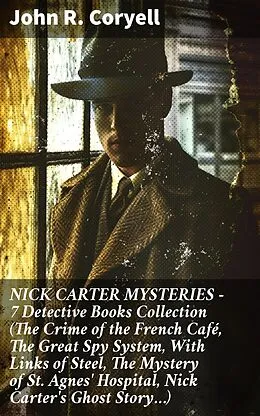 E-Book (epub) NICK CARTER MYSTERIES - 7 Detective Books Collection (The Crime of the French Café, The Great Spy System, With Links of Steel, The Mystery of St. Agnes' Hospital, Nick Carter's Ghost Story...) von John R. Coryell