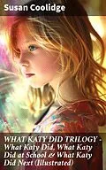 E-Book (epub) WHAT KATY DID TRILOGY - What Katy Did, What Katy Did at School &amp; What Katy Did Next (Illustrated) von Susan Coolidge