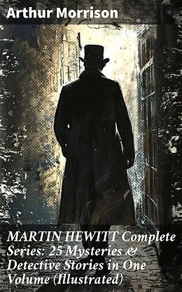 E-Book (epub) MARTIN HEWITT Complete Series: 25 Mysteries &amp; Detective Stories in One Volume (Illustrated) von Arthur Morrison