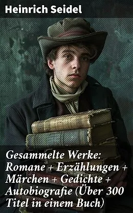 E-Book (epub) Gesammelte Werke: Romane + Erzählungen + Märchen + Gedichte + Autobiografie (Über 300 Titel in einem Buch) von Heinrich Seidel