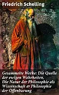 E-Book (epub) Gesammelte Werke: Die Quelle der ewigen Wahrheiten, Die Natur der Philosophie als Wissenschaft & Philosophie der Offenbarung von Friedrich Schelling