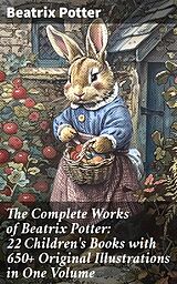 eBook (epub) The Complete Works of Beatrix Potter: 22 Children's Books with 650+ Original Illustrations in One Volume de Beatrix Potter