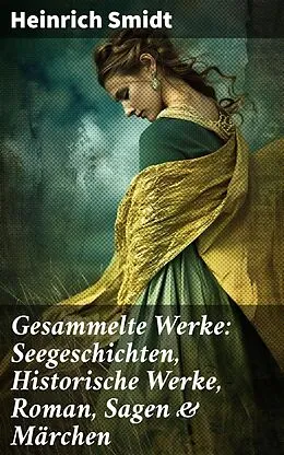 E-Book (epub) Gesammelte Werke: Seegeschichten, Historische Werke, Roman, Sagen & Märchen von Heinrich Smidt