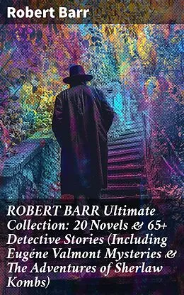E-Book (epub) ROBERT BARR Ultimate Collection: 20 Novels & 65+ Detective Stories (Including Eugéne Valmont Mysteries & The Adventures of Sherlaw Kombs) von Robert Barr