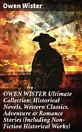 E-Book (epub) OWEN WISTER Ultimate Collection: Historical Novels, Western Classics, Adventure &amp; Romance Stories (Including Non-Fiction Historical Works) von Owen Wister