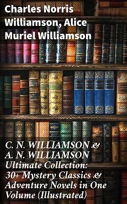 E-Book (epub) C. N. WILLIAMSON & A. N. WILLIAMSON Ultimate Collection: 30+ Mystery Classics & Adventure Novels in One Volume (Illustrated) von Charles Norris Williamson, Alice Muriel Williamson