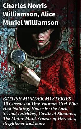 E-Book (epub) BRITISH MURDER MYSTERIES - 10 Classics in One Volume: Girl Who Had Nothing, House by the Lock, Second Latchkey, Castle of Shadows, The Motor Maid, Guests of Hercules, Brightener and more von Charles Norris Williamson, Alice Muriel Williamson
