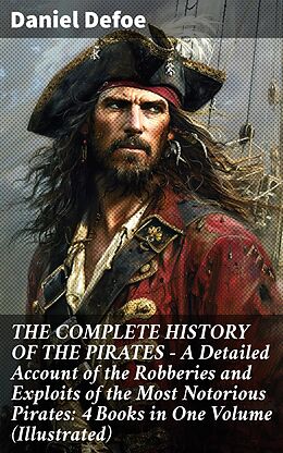 eBook (epub) THE COMPLETE HISTORY OF THE PIRATES - A Detailed Account of the Robberies and Exploits of the Most Notorious Pirates: 4 Books in One Volume (Illustrated) de Daniel Defoe