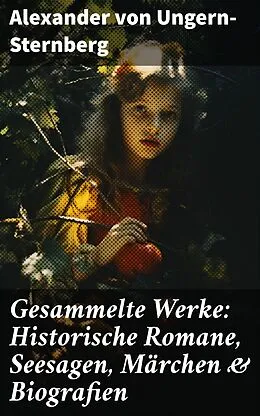 E-Book (epub) Gesammelte Werke: Historische Romane, Seesagen, Märchen & Biografien von Alexander von Ungern-Sternberg