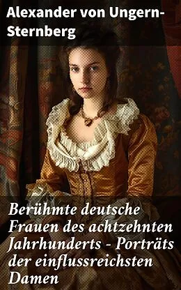 E-Book (epub) Berühmte deutsche Frauen des achtzehnten Jahrhunderts - Porträts der einflussreichsten Damen von Alexander von Ungern-Sternberg