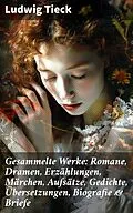 E-Book (epub) Gesammelte Werke: Romane, Dramen, Erzählungen, Märchen, Aufsätze, Gedichte, Übersetzungen, Biografie &amp; Briefe von Ludwig Tieck