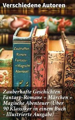 E-Book (epub) Zauberhafte Geschichten: Fantasy-Romane + Märchen + Magische Abenteuer (Über 90 Klassiker in einem Buch - Illustrierte Ausgabe) von Lewis Carroll, Selma Lagerlöf, Charles Dickens