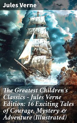 eBook (epub) The Greatest Children's Classics - Jules Verne Edition: 16 Exciting Tales of Courage, Mystery &amp; Adventure (Illustrated) de Jules Verne