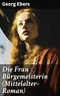 E-Book (epub) Die Frau Bürgemeisterin (Mittelalter-Roman) von Georg Ebers