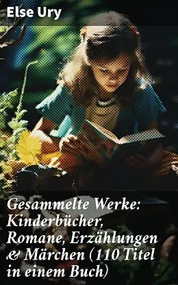 E-Book (epub) Gesammelte Werke: Kinderbücher, Romane, Erzählungen &amp; Märchen (110 Titel in einem Buch) von Else Ury
