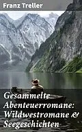 E-Book (epub) Gesammelte Abenteuerromane: Wildwestromane &amp; Seegeschichten von Franz Treller