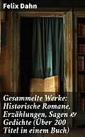 E-Book (epub) Gesammelte Werke: Historische Romane, Erzählungen, Sagen & Gedichte (Über 200 Titel in einem Buch) von Felix Dahn