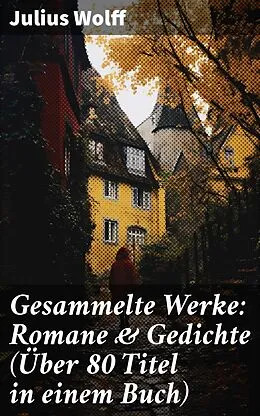 E-Book (epub) Gesammelte Werke: Romane & Gedichte (Über 80 Titel in einem Buch) von Julius Wolff