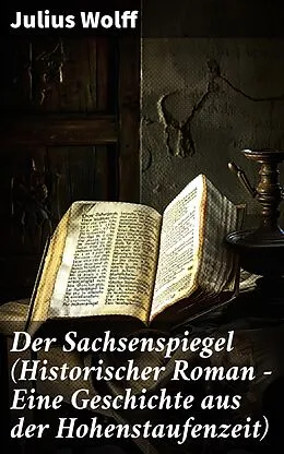 E-Book (epub) Der Sachsenspiegel (Historischer Roman - Eine Geschichte aus der Hohenstaufenzeit) von Julius Wolff