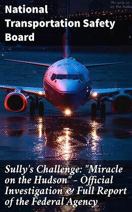 eBook (epub) Sully's Challenge: 'Miracle on the Hudson' - Official Investigation &amp; Full Report of the Federal Agency de National Transportation Safety Board