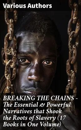 E-Book (epub) BREAKING THE CHAINS - The Essential & Powerful Narratives that Shook the Roots of Slavery (17 Books in One Volume) von Harriet Beecher Stowe, Louis Hughes, William Still