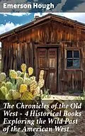 E-Book (epub) The Chronicles of the Old West - 4 Historical Books Exploring the Wild Past of the American West von Emerson Hough