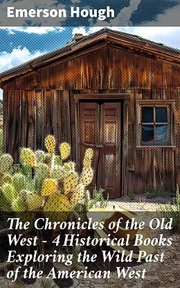 E-Book (epub) The Chronicles of the Old West - 4 Historical Books Exploring the Wild Past of the American West von Emerson Hough