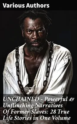 E-Book (epub) UNCHAINED - Powerful &amp; Unflinching Narratives Of Former Slaves: 28 True Life Stories in One Volume von Thomas Clarkson, Daniel Drayton, Louis Hughes