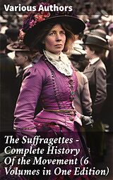 eBook (epub) The Suffragettes - Complete History Of the Movement (6 Volumes in One Edition) de Harriot Stanton Blatch, Elizabeth Cady Stanton, Susan B. Anthony