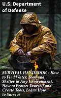 E-Book (epub) SURVIVAL HANDBOOK - How to Find Water, Food and Shelter in Any Environment, How to Protect Yourself and Create Tools, Learn How to Survive von U.S. Department of Defense